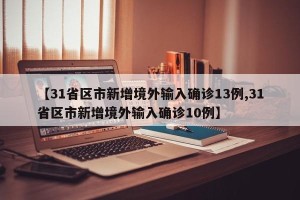【31省区市新增境外输入确诊13例,31省区市新增境外输入确诊10例】