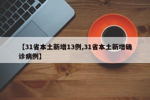 【31省本土新增13例,31省本土新增确诊病例】