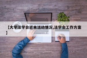 【大学法学会近来活动情况,法学会工作方案】