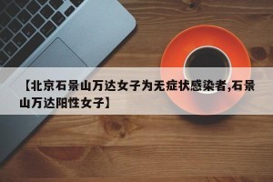 【北京石景山万达女子为无症状感染者,石景山万达阳性女子】