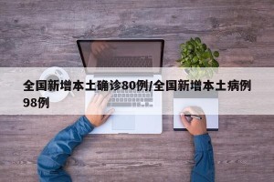 全国新增本土确诊80例/全国新增本土病例98例