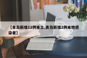 【青岛新增12例本土,青岛新增2例本地感染者】
