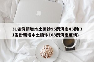 31省份新增本土确诊95例河南43例(31省份新增本土确诊108例河南疫情)