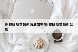 新都区疫情最新消息发布/新都区疫情最新公报