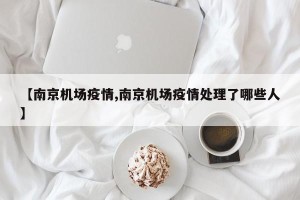 【南京机场疫情,南京机场疫情处理了哪些人】