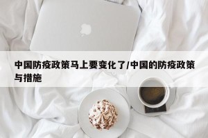 中国防疫政策马上要变化了/中国的防疫政策与措施