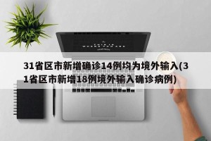 31省区市新增确诊14例均为境外输入(31省区市新增18例境外输入确诊病例)