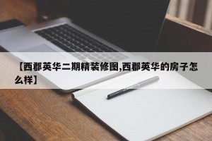 【西郡英华二期精装修图,西郡英华的房子怎么样】