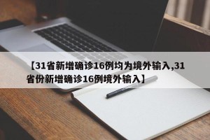 【31省新增确诊16例均为境外输入,31省份新增确诊16例境外输入】
