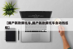 【国产新款摩托车,国产新款摩托车自动挡巡航】