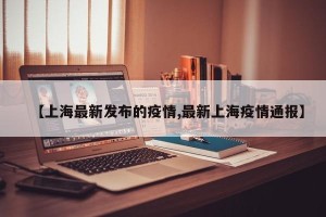 【上海最新发布的疫情,最新上海疫情通报】