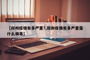 【郑州疫情有多严重?,郑州疫情有多严重是什么病毒】