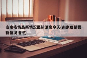 南京疫情最新情况最新消息今天(南京疫情最新情况播报)