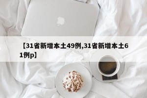 【31省新增本土49例,31省新增本土61例p】