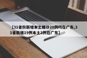 【31省份新增本土确诊20例均在广东,31省新增19例本土2例在广东】
