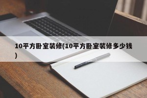 10平方卧室装修(10平方卧室装修多少钱)