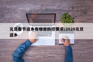 元旦春节返乡有哪些防控要求/2020元旦返乡