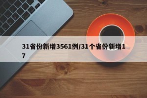 31省份新增3561例/31个省份新增17