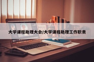 大学课程助理大会/大学课程助理工作职责