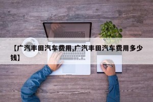 【广汽丰田汽车费用,广汽丰田汽车费用多少钱】