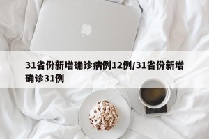 31省份新增确诊病例12例/31省份新增确诊31例
