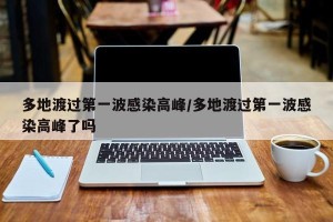 多地渡过第一波感染高峰/多地渡过第一波感染高峰了吗
