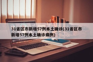 31省区市新增57例本土确诊(31省区市新增57例本土确诊病例)