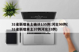 31省新增本土确诊135例:河北90例(31省新增本土37例河北33例)