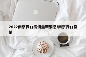 2022南京禄口疫情最新消息/南京禄口役情