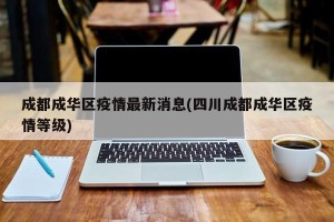 成都成华区疫情最新消息(四川成都成华区疫情等级)