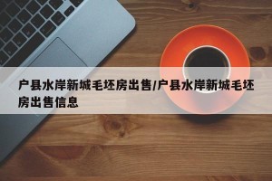 户县水岸新城毛坯房出售/户县水岸新城毛坯房出售信息