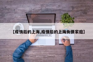 【疫情后的上海,疫情后的上海负债家庭】