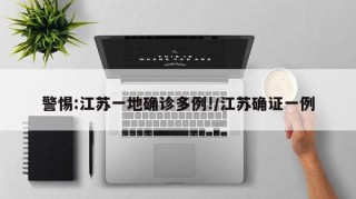 警惕:江苏一地确诊多例!/江苏确证一例