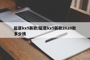 起亚kx5新款/起亚kx5新款2020款多少钱