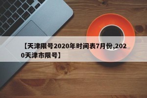【天津限号2020年时间表7月份,2020天津市限号】