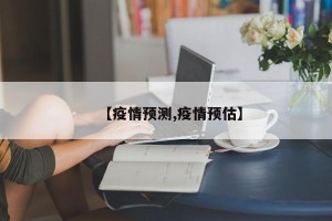【疫情预测,疫情预估】