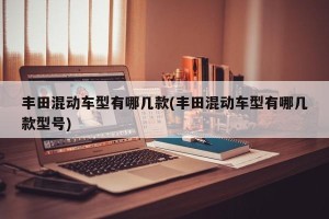 丰田混动车型有哪几款(丰田混动车型有哪几款型号)