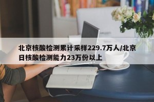 北京核酸检测累计采样229.7万人/北京日核酸检测能力23万份以上
