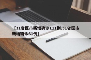 【31省区市新增确诊111例,31省区市新增确诊61例】