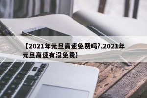 【2021年元旦高速免费吗?,2021年元旦高速有没免费】