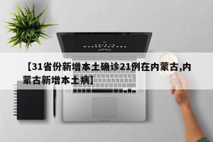 【31省份新增本土确诊21例在内蒙古,内蒙古新增本土病】