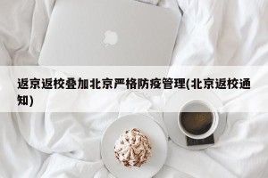 返京返校叠加北京严格防疫管理(北京返校通知)