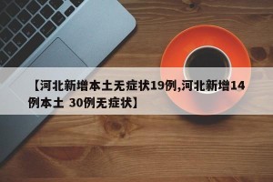 【河北新增本土无症状19例,河北新增14例本土 30例无症状】