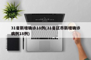 31省新增确诊18例(31省区市新增确诊病例18例)