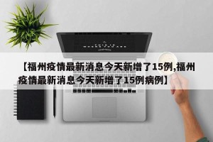 【福州疫情最新消息今天新增了15例,福州疫情最新消息今天新增了15例病例】