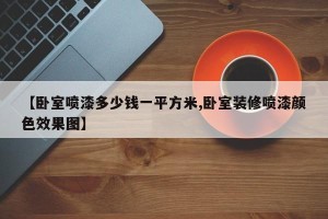 【卧室喷漆多少钱一平方米,卧室装修喷漆颜色效果图】