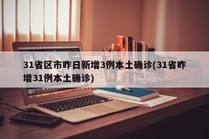 31省区市昨日新增3例本土确诊(31省昨增31例本土确诊)