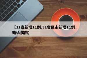 【31省新增11例,31省区市新增11例确诊病例】