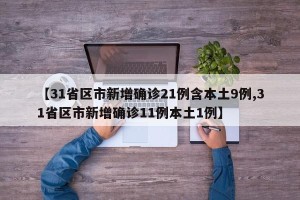 【31省区市新增确诊21例含本土9例,31省区市新增确诊11例本土1例】