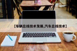 【车辆总线技术发展,汽车总线技术】